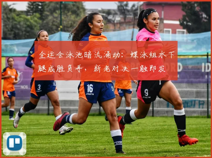 全运会泳池暗流涌动：蝶泳组水下腿成胜负手，新老对决一触即发
