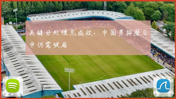关键分处理见成效，中国男排磨合中仍需破局