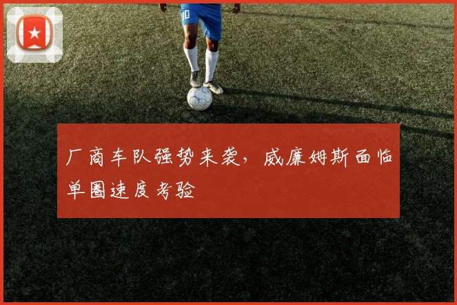 厂商车队强势来袭，威廉姆斯面临单圈速度考验