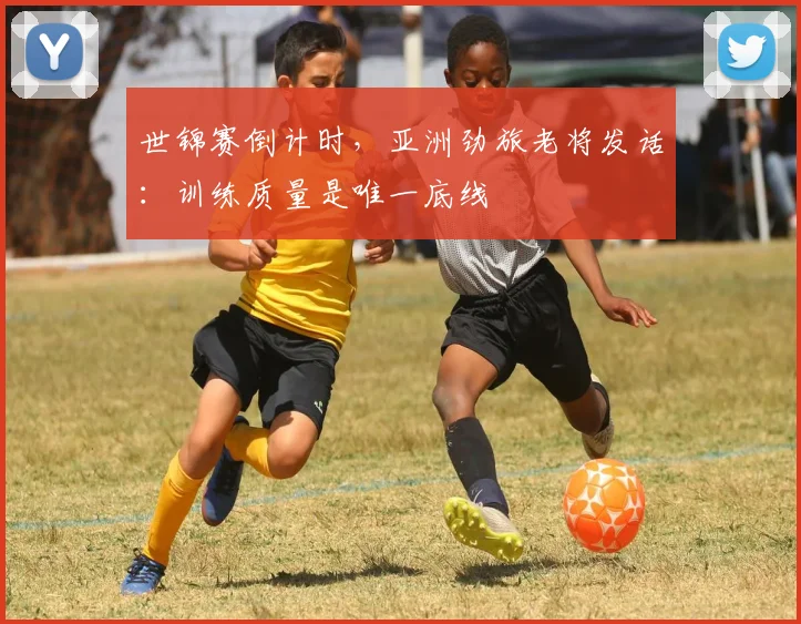 世锦赛倒计时，亚洲劲旅老将发话：训练质量是唯一底线