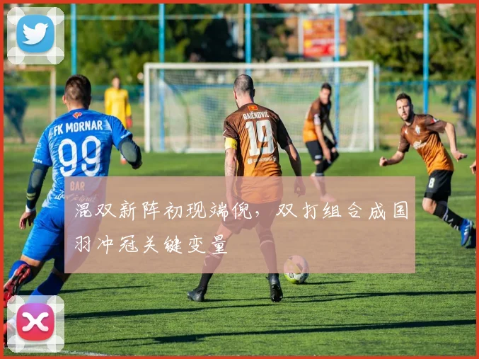 混双新阵初现端倪，双打组合成国羽冲冠关键变量