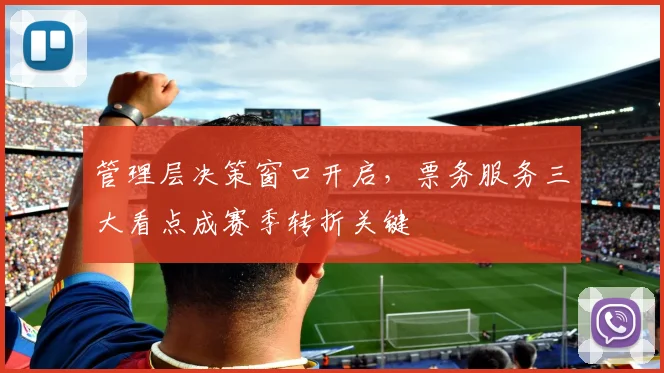 管理层决策窗口开启，票务服务三大看点成赛季转折关键